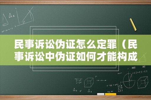 民事訴訟偽證怎么定罪（民事訴訟中偽證如何才能構成犯罪）