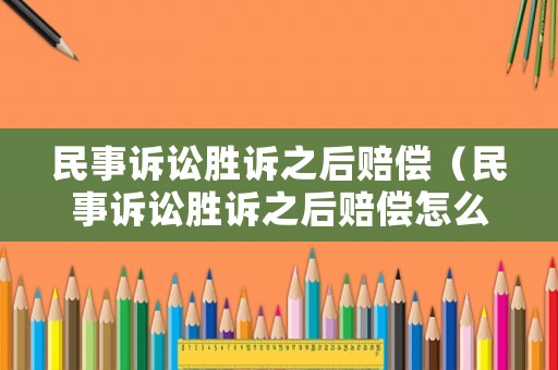 民事訴訟勝訴之后賠償（民事訴訟勝訴之后賠償怎么算）