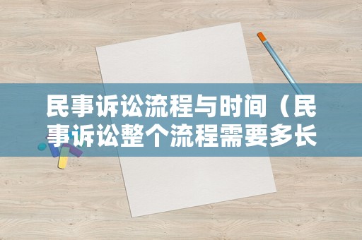 民事訴訟流程與時間（民事訴訟整個流程需要多長時間）