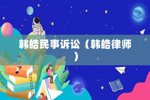 韓皓民事訴訟（韓皓律師）