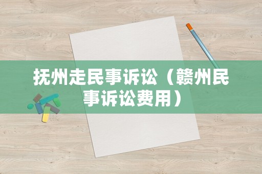 撫州走民事訴訟（贛州民事訴訟費用）