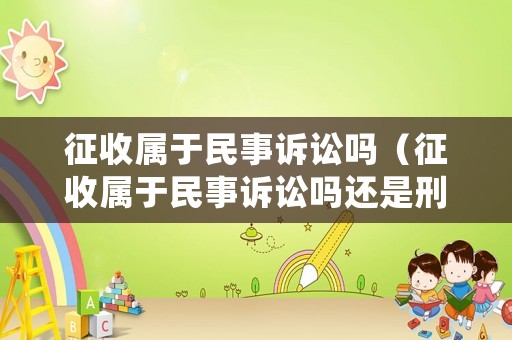 征收屬于民事訴訟嗎（征收屬于民事訴訟嗎還是刑事）