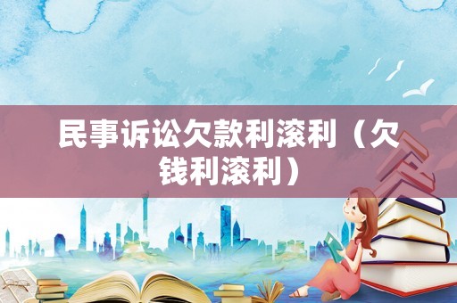 民事訴訟欠款利滾利（欠錢利滾利）