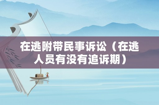 在逃附帶民事訴訟（在逃人員有沒有追訴期）