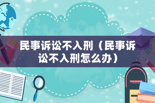 民事訴訟不入刑（民事訴訟不入刑怎么辦）