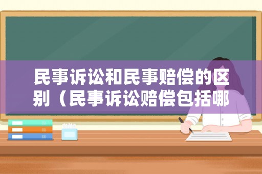 民事訴訟和民事賠償的區別（民事訴訟賠償包括哪些）