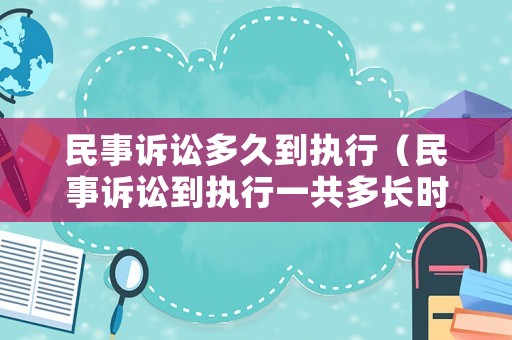 民事訴訟多久到執行（民事訴訟到執行一共多長時間）