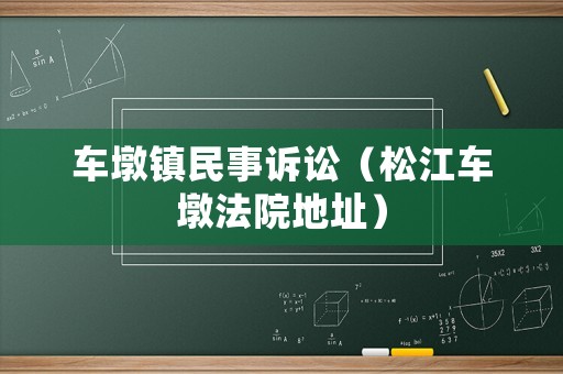 車墩鎮(zhèn)民事訴訟（松江車墩法院地址）