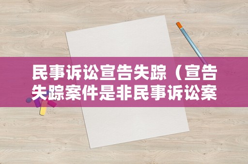 民事訴訟宣告失蹤（宣告失蹤案件是非民事訴訟案件嗎）