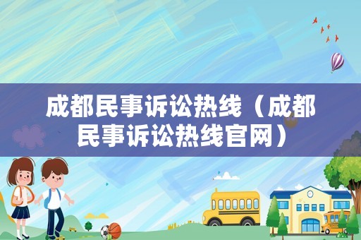 成都民事訴訟熱線（成都民事訴訟熱線官網）