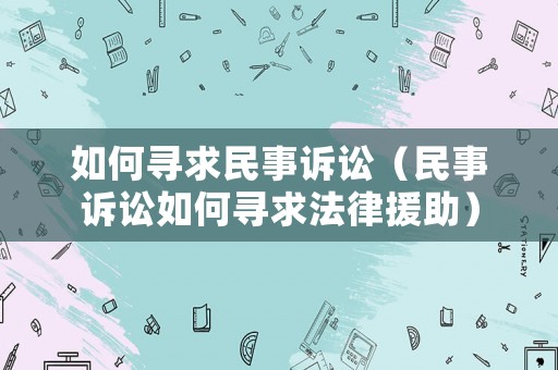 如何尋求民事訴訟（民事訴訟如何尋求法律援助）