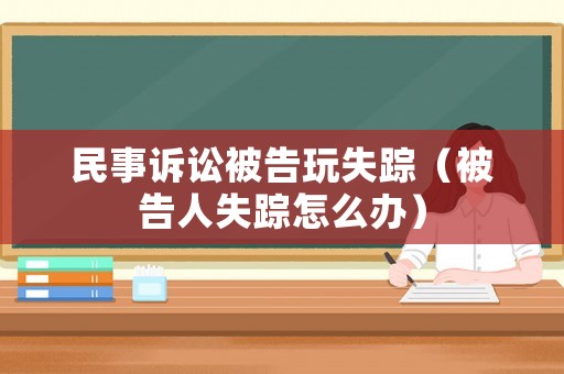 民事訴訟被告玩失蹤（被告人失蹤怎么辦）