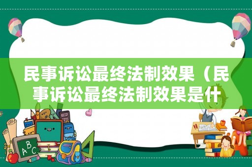 民事訴訟最終法制效果（民事訴訟最終法制效果是什么）