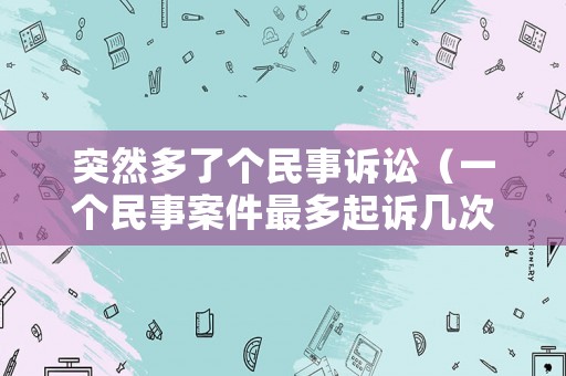 突然多了個民事訴訟（一個民事案件最多起訴幾次）