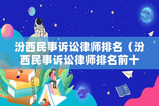 汾西民事訴訟律師排名（汾西民事訴訟律師排名前十）