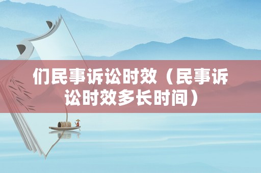 們民事訴訟時效（民事訴訟時效多長時間）
