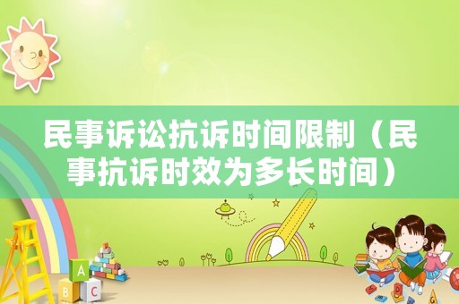 民事訴訟抗訴時間限制（民事抗訴時效為多長時間）