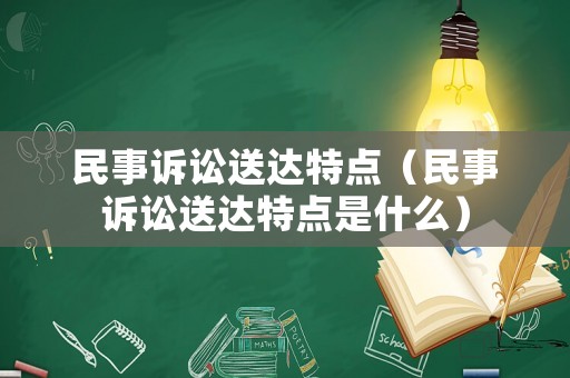 民事訴訟送達特點（民事訴訟送達特點是什么）