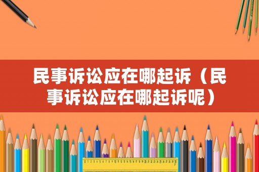民事訴訟應在哪起訴（民事訴訟應在哪起訴呢）