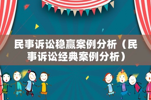 民事訴訟穩贏案例分析（民事訴訟經典案例分析）