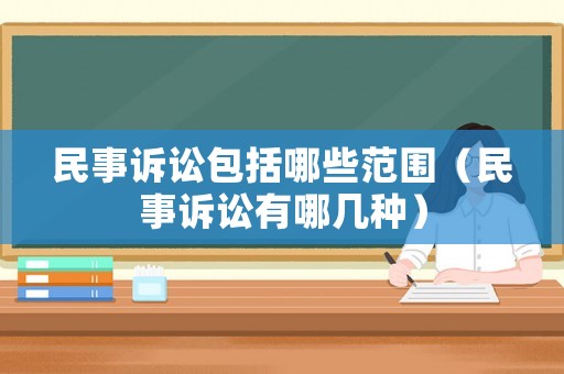 民事訴訟包括哪些范圍（民事訴訟有哪幾種）