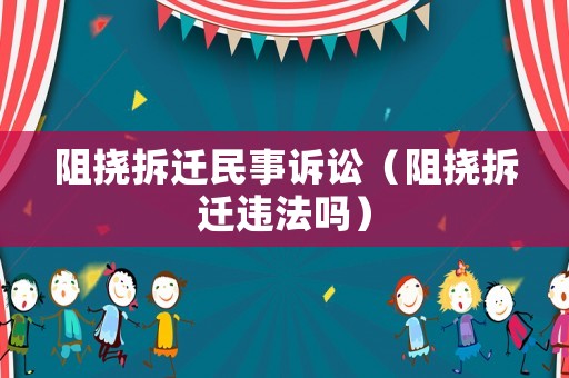阻撓拆遷民事訴訟（阻撓拆遷違法嗎）