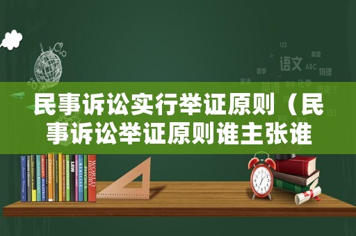 民事訴訟實行舉證原則（民事訴訟舉證原則誰主張誰舉證）