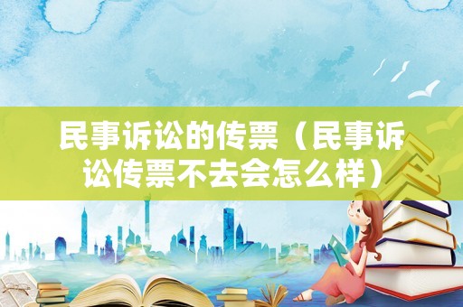 民事訴訟的傳票（民事訴訟傳票不去會怎么樣）