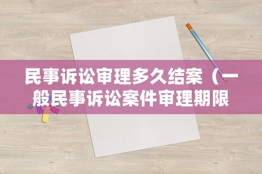 民事訴訟審理多久結案（一般民事訴訟案件審理期限）
