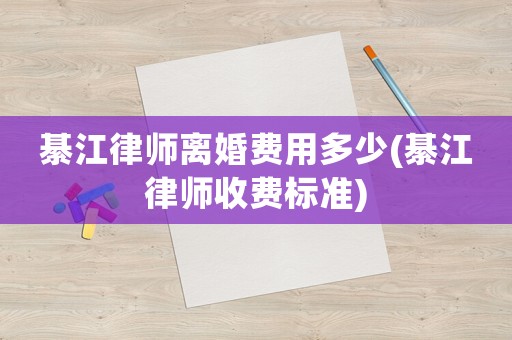 綦江律師離婚費用多少(綦江律師收費標準)
