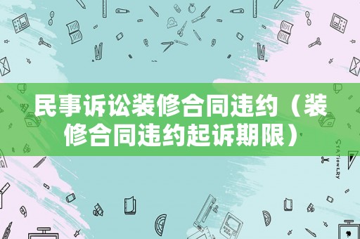 民事訴訟裝修合同違約（裝修合同違約起訴期限）