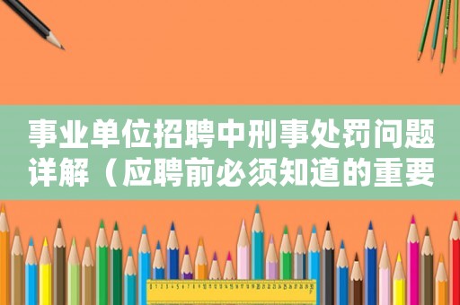 事業(yè)單位招聘中刑事處罰問題詳解（應聘前必須知道的重要信息）