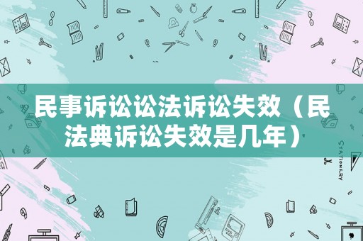 民事訴訟訟法訴訟失效（民法典訴訟失效是幾年）