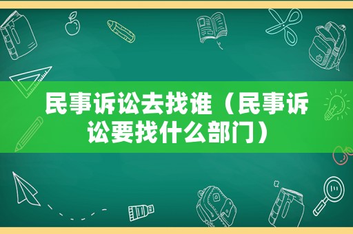 民事訴訟去找誰（民事訴訟要找什么部門）