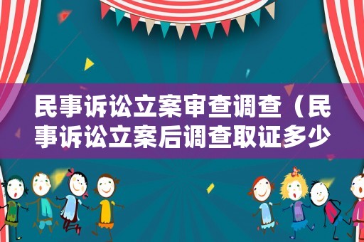 民事訴訟立案審查調查（民事訴訟立案后調查取證多少天）