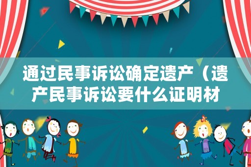 通過民事訴訟確定遺產(chǎn)（遺產(chǎn)民事訴訟要什么證明材料）