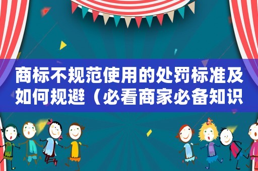 商標(biāo)不規(guī)范使用的處罰標(biāo)準(zhǔn)及如何規(guī)避（必看商家必備知識(shí)）
