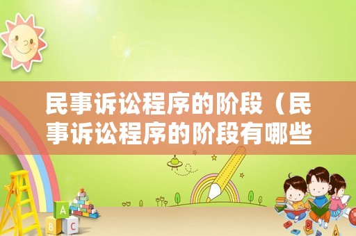 民事訴訟程序的階段（民事訴訟程序的階段有哪些）