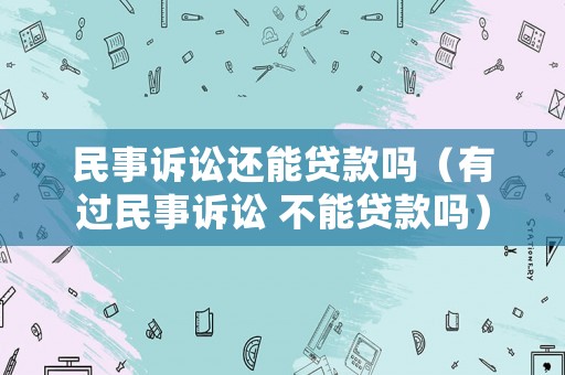 民事訴訟還能貸款嗎（有過民事訴訟 不能貸款嗎）