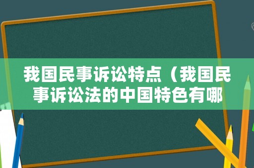 我國民事訴訟特點(diǎn)（我國民事訴訟法的中國特色有哪些）