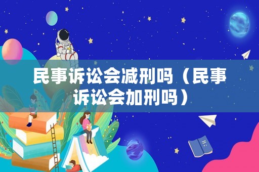 民事訴訟會減刑嗎（民事訴訟會加刑嗎）