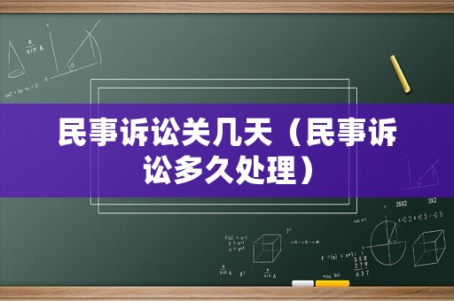 民事訴訟關幾天（民事訴訟多久處理）