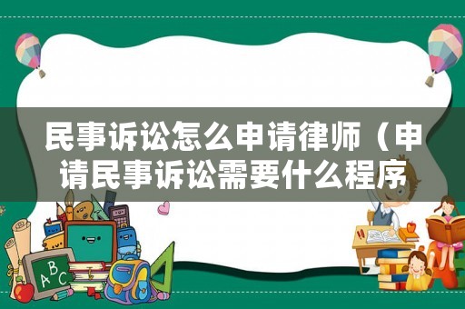 民事訴訟怎么申請律師（申請民事訴訟需要什么程序手續）