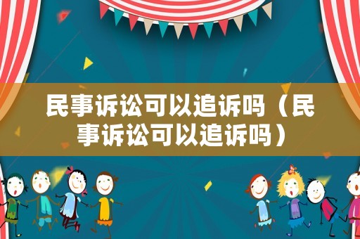 民事訴訟可以追訴嗎（民事訴訟可以追訴嗎）