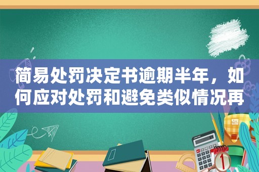簡易處罰決定書逾期半年，如何應對處罰和避免類似情況再次發生？