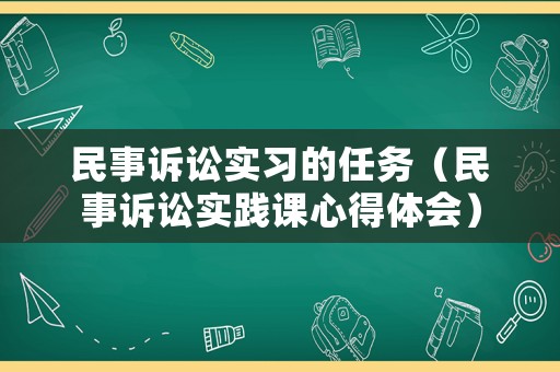 民事訴訟實習的任務（民事訴訟實踐課心得體會）