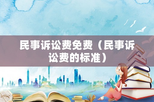 民事訴訟費免費（民事訴訟費的標準）