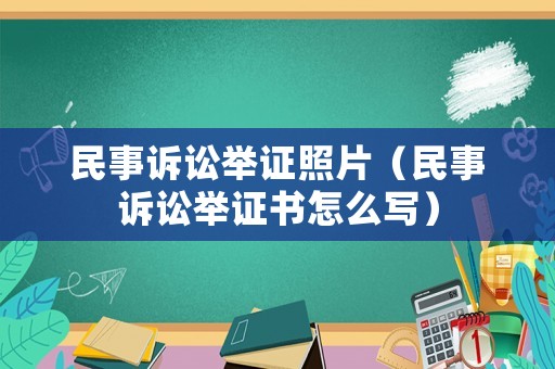 民事訴訟舉證照片（民事訴訟舉證書怎么寫）