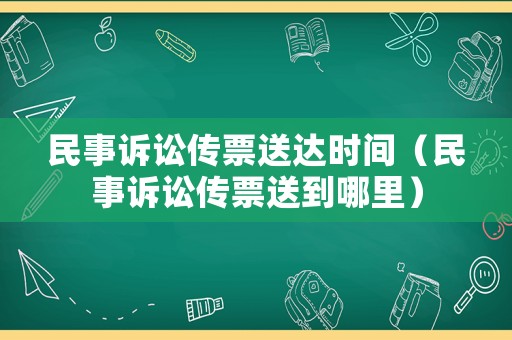 民事訴訟傳票送達(dá)時(shí)間（民事訴訟傳票送到哪里）