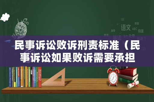 民事訴訟敗訴刑責標準（民事訴訟如果敗訴需要承擔什么樣的法律責任）